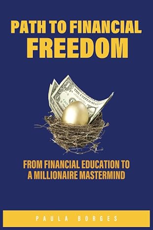 path to financial freedom from financial education to a millionaire mastermind 1st edition paula borges