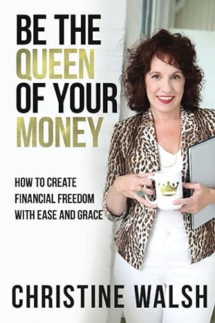 be the queen of your money how to create financial freedom with ease and grace 1st edition christine walsh