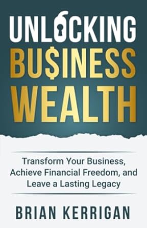 unlocking business wealth transform your business achieve financial freedom and leave a lasting legacy 1st