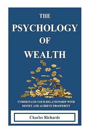 the psychology of wealth understand your relationship with money and achieve prosperity 1st edition charles