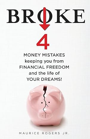 broke 4 money mistakes keeping you from financial freedom and the life of your dreams 1st edition maurice