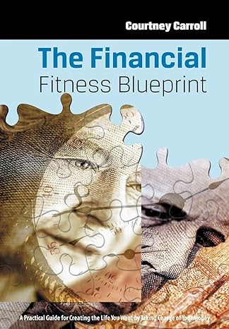 the financial fitness blueprint a practical guide for creating the life you want by taking charge of your