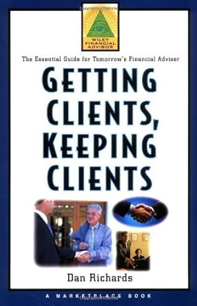 getting clients keeping clients the essential guide for tomorrow s financial adviser 1st edition dan richards