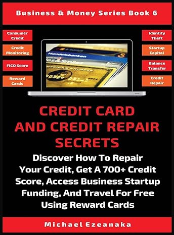 Credit Card And Credit Repair Secrets Discover How To Repair Your Credit Get A 700+ Credit Score Access Business Startup Funding And Travel For Reward Credit Cards