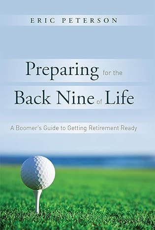 preparing for the back nine of life a straightforward guide to getting retirement ready 1st edition eric