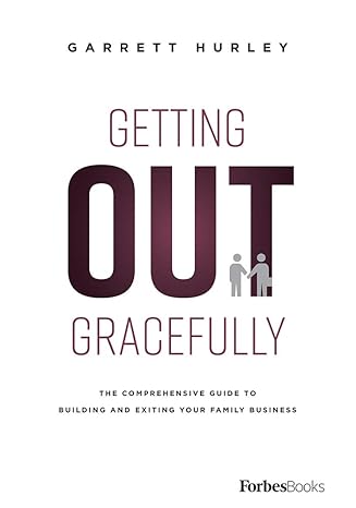 getting out gracefully the comprehensive guide to building and exiting your family business 1st edition