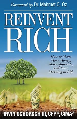 reinvent rich how to make more money more moments and more meaning in life 1st edition irvin schorsch iii
