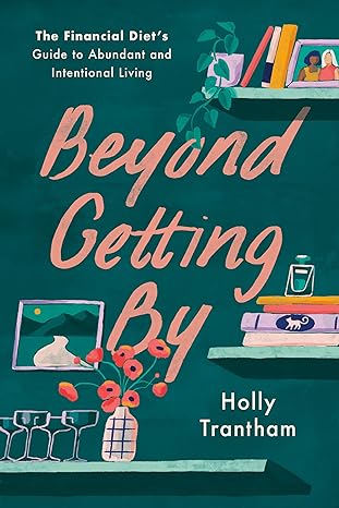 beyond getting by the financial diet s guide to abundant and intentional living 1st edition holly trantham