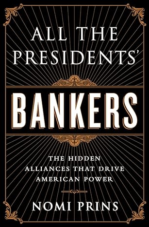 all the presidents bankers the hidden alliances that drive american power 1st edition nomi prins 1568584792,