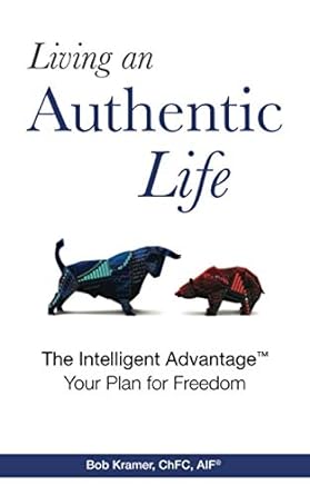 living an authentic life the intelligent advantage your plan for freedom 1st edition bob kramer 1081576022,