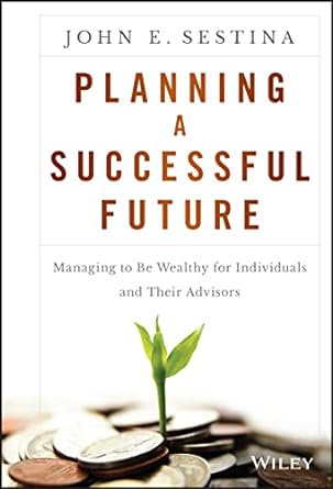 planning a successful future managing to be wealthy for individuals and their advisors 1st edition john e.