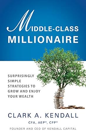 middle class millionaire surprisingly simple strategies to grow and enjoy your wealth 1st edition clark a.