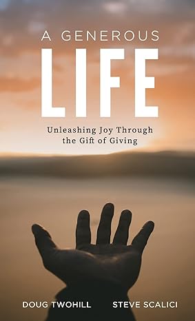 a generous life unleashing joy through the gift of giving 1st edition doug twohill ,steve scalici 1734955945,