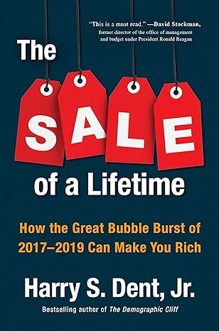 the sale of a lifetime how the great bubble burst of 2017 2019 can make you rich 1st edition harry s. dent
