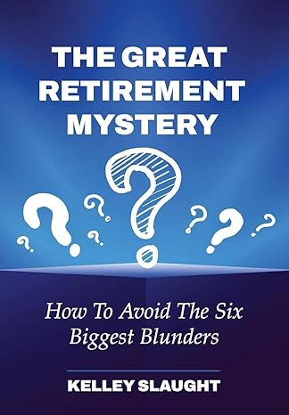 the great retirement mystery how to avoid the six biggest blunders 1st edition kelley slaught 1737868903,