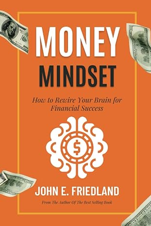 mastering the money mindset how to rewire your brain for financial success 1st edition john e. friedland