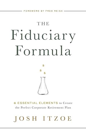 the fiduciary formula 6 essential elements to create the perfect corporate retirement plan 1st edition josh