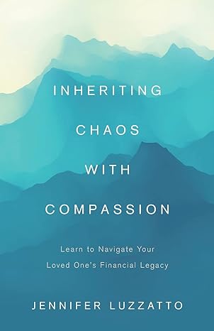 inheriting chaos with compassion learn to navigate your loved one s financial legacy 1st edition jennifer
