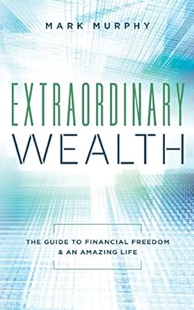 extraordinary wealth the guide to financial freedom and an amazing life 1st edition mark murphy 1949639487,