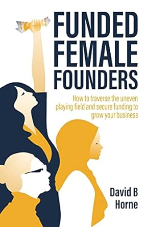 funded female founders how to traverse the uneven playing field and secure funding to grow your business 1st