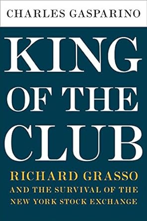 king of the club richard grasso and the survival of the new york stock exchange 1st edition charles gasparino