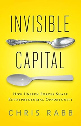 invisible capital how unseen forces shape entrepreneurial opportunity 1st edition chris rabb 1605093076,