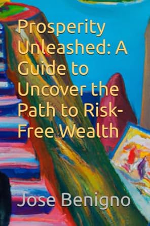 prosperity unleashed a guide to uncover the path to risk free wealth 1st edition jose benigno 979-8395061393