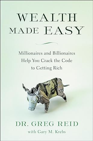 wealth made easy millionaires and billionaires help you crack the code to getting rich 1st edition dr. greg