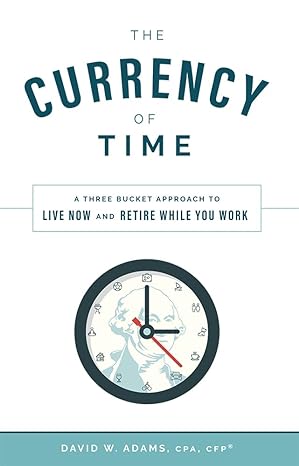 the currency of time a three bucket approach to live now and retire while you work 1st edition david w. adams