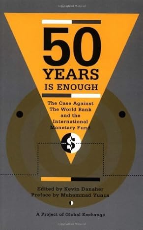 fifty years is enough the case against the world bank and the international monetary fund 1st edition kevin