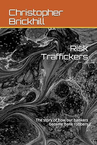 risk traffickers the story of how our bankers became bank robbers 2nd edition dr christopher j brickhill