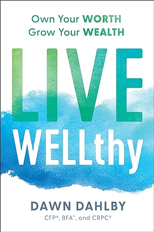 live wellthy own your worth grow your wealth 1st edition dawn dahlby cfp, bfa and crpc 979-8886450286
