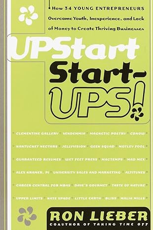 upstart start ups how 34 young entrepreneurs overcame youth inexperience and lack of money to create thriving