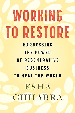 working to restore harnessing the power of regenerative business to heal the world 1st edition esha chhabra