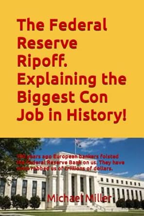 the federal reserve ripoff explaining the biggest con job in history 1st edition michael miller 979-8844114847