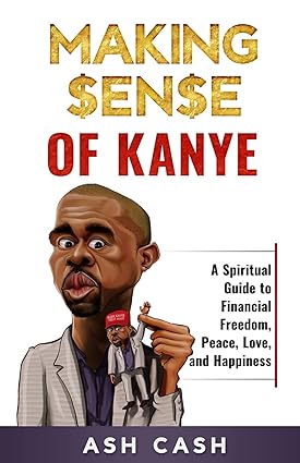 making sense of kanye a spiritual guide to financial freedom peace love and happiness 1st edition ash cash