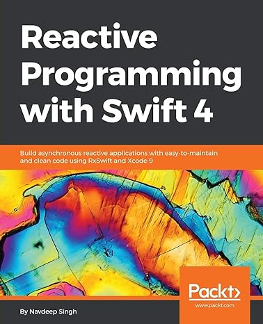 reactive programming with swift 4 build asynchronous reactive applications with easy to maintain and clean