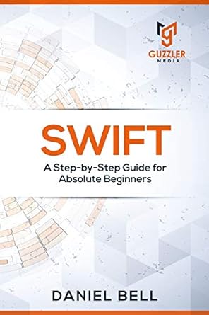 swift a step by step guide for absolute beginners 1st edition daniel bell 1698927835, 978-1698927831