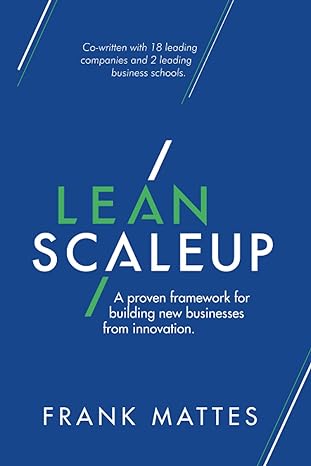 lean scaleup a proven framework for building new businesses from innovation 1st edition frank mattes