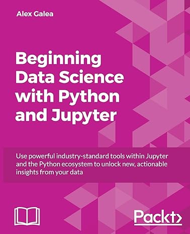 Beginning Data Science With Python And Jupyter Use Powerful Industry Standard Tools Within Jupyter And The Python Ecosystem To Unlock New Actionable Insights From Your Data