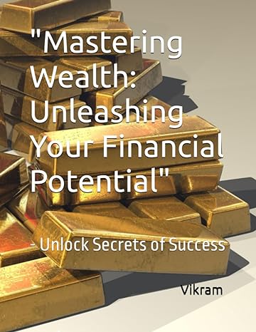 mastering wealth unleashing your financial potential unlock secrets of success 1st edition mr. vikram n. b.