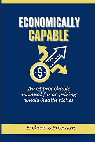 economically capable an approachable manual for acquiring whole health riches 1st edition richard s freeman