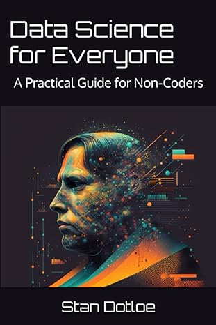 data science for everyone a practical guide for non coders 1st edition stan dotloe 979-8371373823