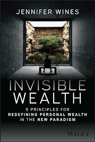 invisible wealth 5 principles for redefining personal wealth in the new paradigm 1st edition jennifer wines