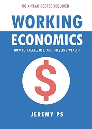 working economics how to create use and preserve wealth 1st edition jeremy ps 1736249207, 978-1736249208