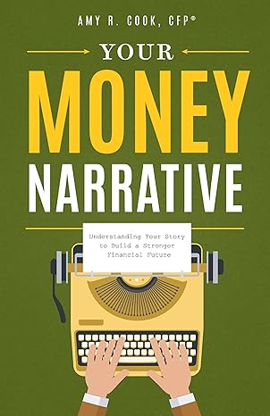 your money narrative understanding your story to build a stronger financial future 1st edition amy r. cook