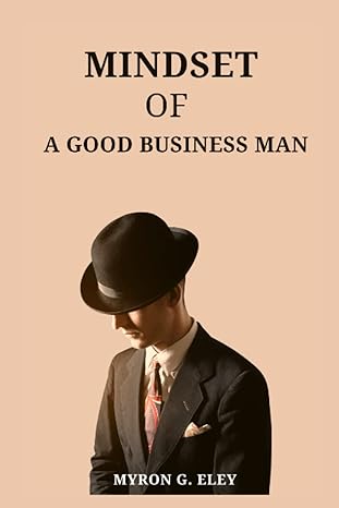 mindset of a good businessman the keys to success in business and personal growth 1st edition myron g. eley