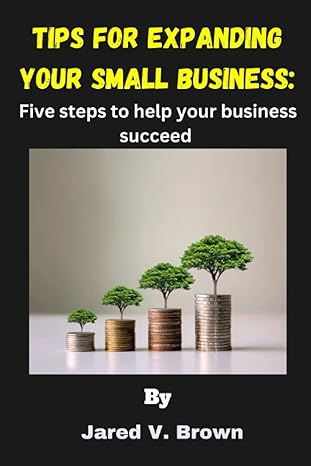 tips for expanding your small business five steps to help your business succeed 1st edition jared v. brown