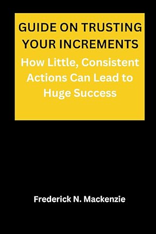 guide on trusting your increments how little consistent actions can lead to huge success 1st edition