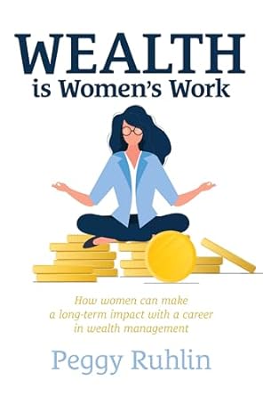 wealth is women s work how women can make a long term impact with a career in wealth management 1st edition